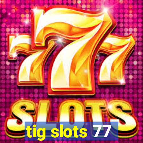 tig slots 77